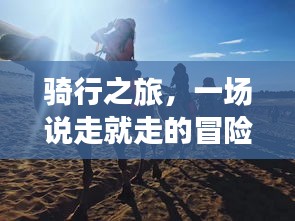 騎行之旅，一場(chǎng)說(shuō)走就走的冒險(xiǎn)之旅！