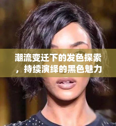 潮流變遷下的發(fā)色探索，持續(xù)演繹的黑色魅力