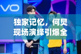 獨家記憶，何炅現(xiàn)場演繹引爆全場！