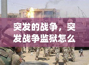 突發(fā)的戰(zhàn)爭，突發(fā)戰(zhàn)爭監(jiān)獄怎么處理 