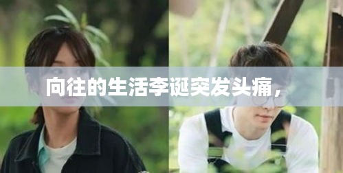向往的生活李誕突發(fā)頭痛， 