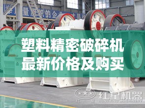 塑料精密破碎機(jī)最新價(jià)格及購買指南，專業(yè)解析助你選購無憂