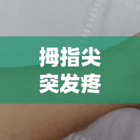 拇指尖突發(fā)疼痛，大拇指尖突然疼 
