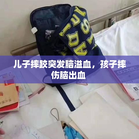 兒子摔跤突發(fā)腦溢血，孩子摔傷腦出血 