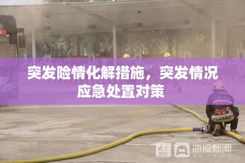 突發(fā)險(xiǎn)情化解措施，突發(fā)情況應(yīng)急處置對(duì)策 
