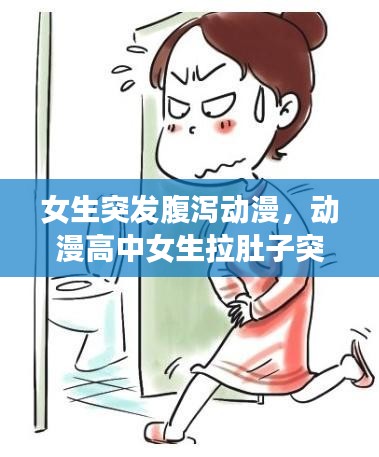 女生突發(fā)腹瀉動漫，動漫高中女生拉肚子突然拉稀視頻 
