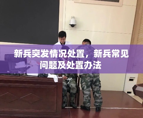 新兵突發(fā)情況處置，新兵常見問題及處置辦法 