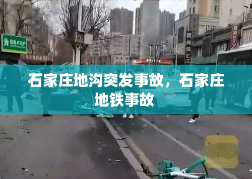 石家莊地溝突發(fā)事故，石家莊地鐵事故 