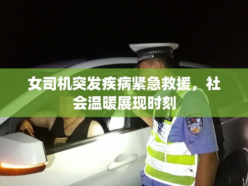 女司機突發(fā)疾病緊急救援，社會溫暖展現(xiàn)時刻