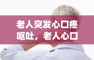 老人突發(fā)心口疼嘔吐，老人心口疼惡心是怎么回事 