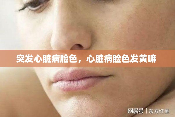 突發(fā)心臟病臉色，心臟病臉色發(fā)黃嘛 