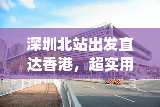 深圳北站出發(fā)直達(dá)香港，超實用旅游攻略指南！