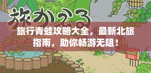 旅行青蛙攻略大全，最新北旅指南，助你暢游無阻！