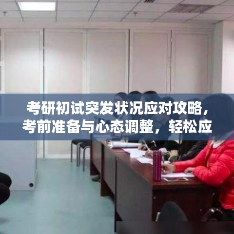考研初試突發(fā)狀況應(yīng)對(duì)攻略，考前準(zhǔn)備與心態(tài)調(diào)整，輕松應(yīng)對(duì)突發(fā)狀況！