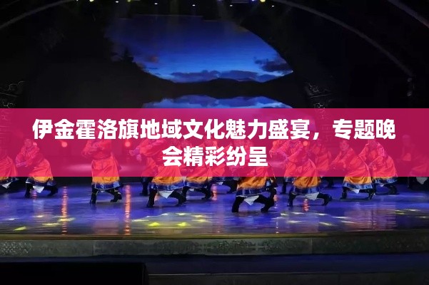 伊金霍洛旗地域文化魅力盛宴，專題晚會精彩紛呈
