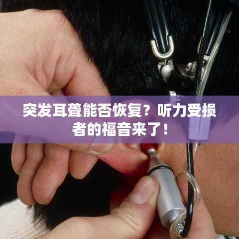 突發(fā)耳聾能否恢復(fù)？聽力受損者的福音來了！