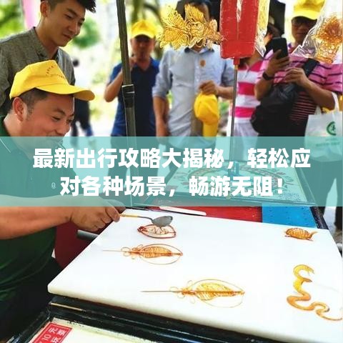 最新出行攻略大揭秘，輕松應(yīng)對(duì)各種場景，暢游無阻！