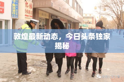 敦煌最新動(dòng)態(tài)，今日頭條獨(dú)家揭秘