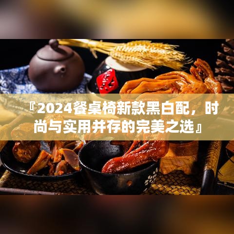『2024餐桌椅新款黑白配，時尚與實用并存的完美之選』