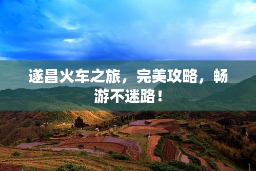 遂昌火車之旅，完美攻略，暢游不迷路！