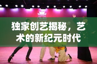 獨家創(chuàng)藝揭秘，藝術(shù)的新紀元時代來臨！