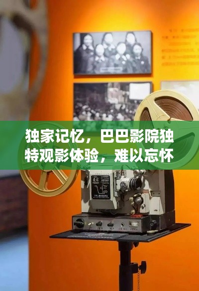 獨(dú)家記憶，巴巴影院獨(dú)特觀影體驗(yàn)，難以忘懷的影視之旅
