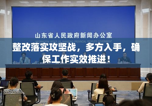 整改落實攻堅戰(zhàn)，多方入手，確保工作實效推進！