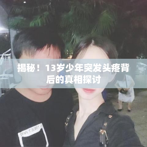 揭秘！13歲少年突發(fā)頭疼背后的真相探討