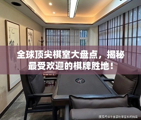 全球頂尖棋室大盤點(diǎn)，揭秘最受歡迎的棋牌勝地！