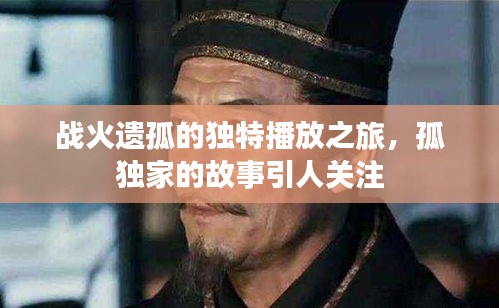 戰(zhàn)火遺孤的獨(dú)特播放之旅，孤獨(dú)家的故事引人關(guān)注