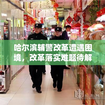 哈爾濱輔警改革遭遇困境，改革落實(shí)難題待解，亟待解決之道