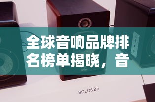 全球音響品牌排名榜單揭曉，音質(zhì)卓越的品牌一網(wǎng)打盡！