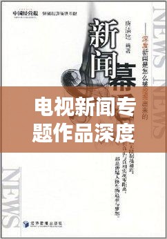 電視新聞專題作品深度評析，窺探背后的制作匠心與創(chuàng)意亮點