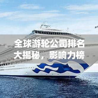 全球游輪公司排名大揭秘，影響力榜單重磅出爐！