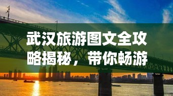武漢旅游圖文全攻略揭秘，帶你暢游江城美景！