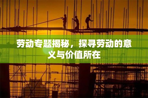 勞動專題揭秘，探尋勞動的意義與價值所在