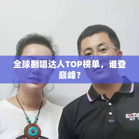 全球翻唱達(dá)人TOP榜單，誰登巔峰？