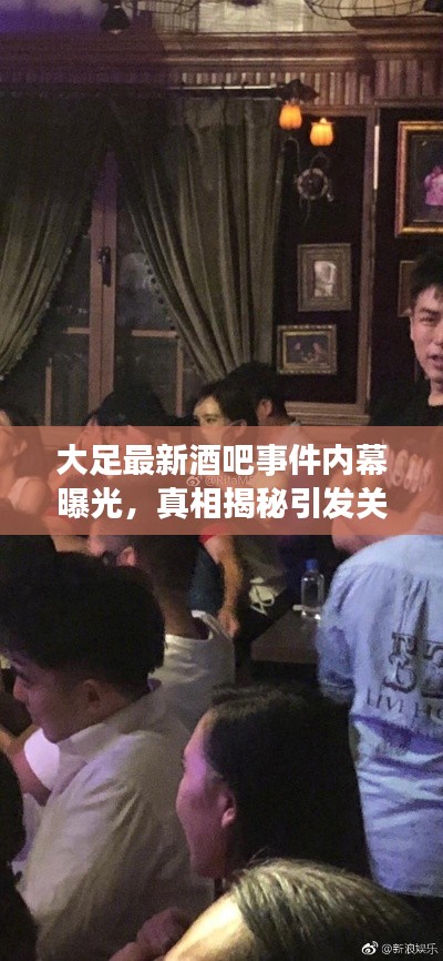 大足最新酒吧事件內(nèi)幕曝光，真相揭秘引發(fā)關(guān)注熱議