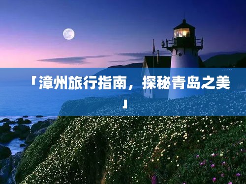 「漳州旅行指南，探秘青島之美」