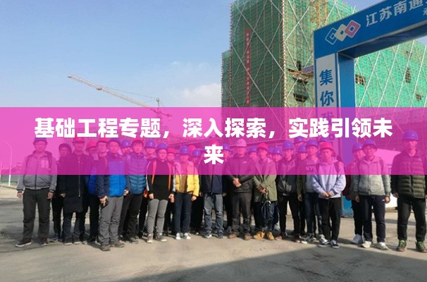 基礎(chǔ)工程專題，深入探索，實踐引領(lǐng)未來