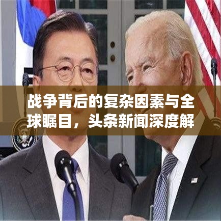 戰(zhàn)爭背后的復(fù)雜因素與全球矚目，頭條新聞深度解析
