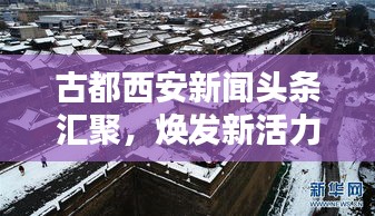 古都西安新聞?lì)^條匯聚，煥發(fā)新活力時(shí)代