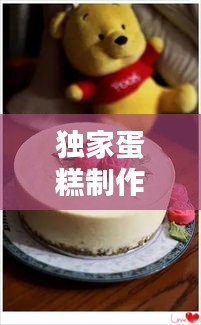 獨(dú)家蛋糕制作秘籍，選材到創(chuàng)意的完美指南
