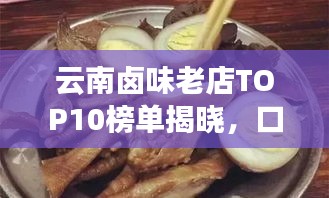 云南鹵味老店TOP10榜單揭曉，口味傳承，風(fēng)味獨特