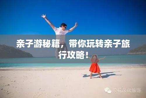 親子游秘籍，帶你玩轉(zhuǎn)親子旅行攻略！