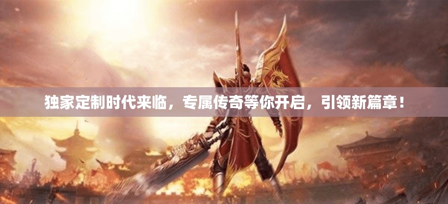 獨家定制時代來臨，專屬傳奇等你開啟，引領(lǐng)新篇章！