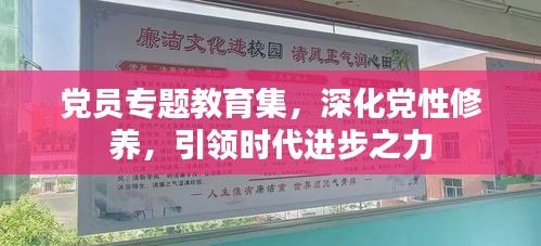 黨員專題教育集，深化黨性修養(yǎng)，引領(lǐng)時代進步之力