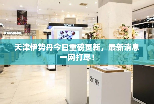 天津伊勢丹今日重磅更新，最新消息一網(wǎng)打盡！