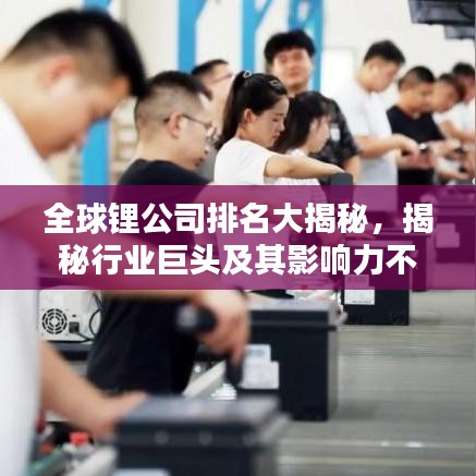 全球鋰公司排名大揭秘，揭秘行業(yè)巨頭及其影響力不容小覷