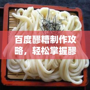 百度醪糟制作攻略，輕松掌握醪糟做法！